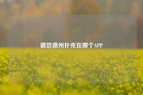 德信德州扑克在哪个APP