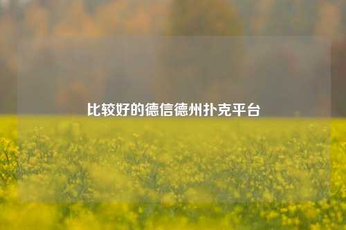 比较好的德信德州扑克平台