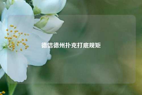 德信德州扑克打底规矩